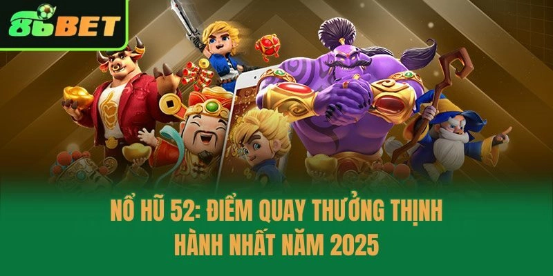 Nổ Hũ 52: Điểm Quay Thưởng Thịnh Hành Nhất Năm 2025