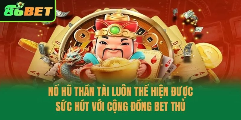 Nổ hũ thần tài luôn thể hiện được sức hút với cộng đồng bet thủ