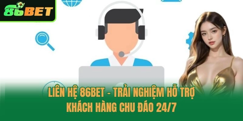 Liên Hệ 86bet – Trải Nghiệm Hỗ Trợ Khách Hàng Chu Đáo 24/7