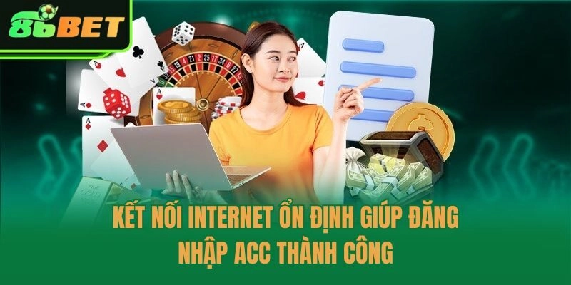 Kết nối internet ổn định giúp đăng nhập acc thành công