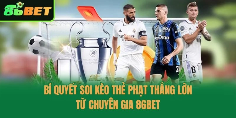 Bí Quyết Soi Kèo Thẻ Phạt Thắng Lớn Từ Chuyên Gia 86bet